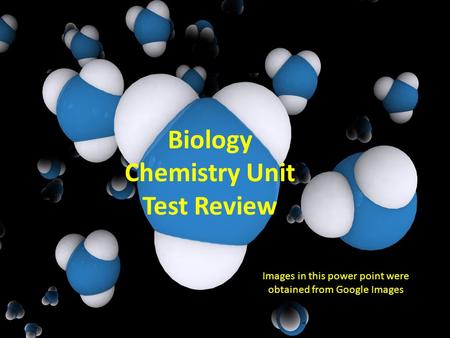 Biology Chemistry Unit Test Review Images in this power point were obtained from Google Images.