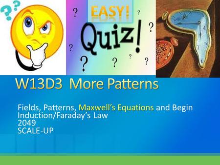 Maxwell’s Equations Fields, Patterns, Maxwell’s Equations and Begin Induction/Faraday’s Law 2049 SCALE-UP.