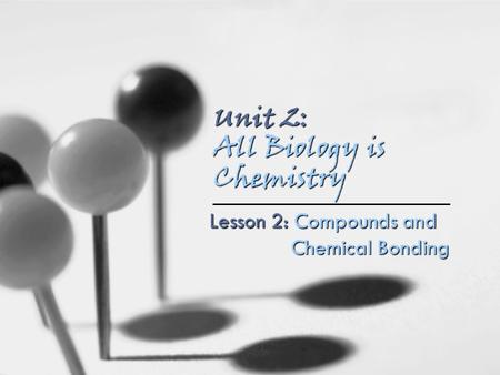 Unit 2: All Biology is Chemistry Lesson 2: Compounds and Chemical Bonding.