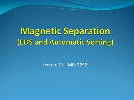Lecture 11 – MINE 292. Main Applications 1. Tramp Metal Removal To protect crushers (electromagnets as well as metal detectors) 2. Magnetite Recovery.