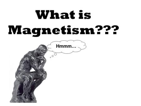 What is Magnetism??? Hmmm….