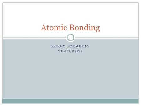 KOREY TREMBLAY CHEMISTRY Atomic Bonding. Review Protons and Electrons Nucleus Orbitals Atomic Radius.