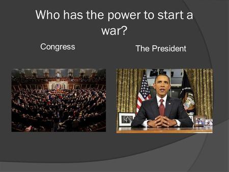 Who has the power to start a war? Congress The President.