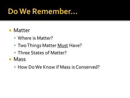  Matter  Where is Matter?  Two Things Matter Must Have?  Three States of Matter?  Mass  How Do We Know if Mass is Conserved?