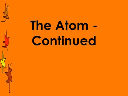 The Atom - Continued. What are quarks? protons & neutrons can be separated into smaller particles called quarks these are a different kind of particle.