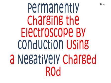 Permanently Charging the Electroscope By conduction Using a Negatively Charged Rod title.