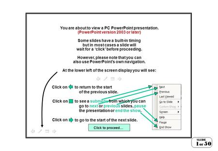 You are about to view a PC PowerPoint presentation. (PowerPoint version 2003 or later) Some slides have a built-in timing but in most cases a slide will.