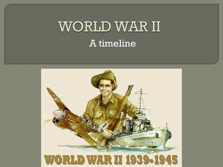 WORLD WAR II A timeline.