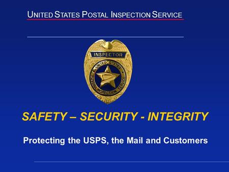 U NITED S TATES P OSTAL I NSPECTION S ERVICE SAFETY – SECURITY - INTEGRITY Protecting the USPS, the Mail and Customers.