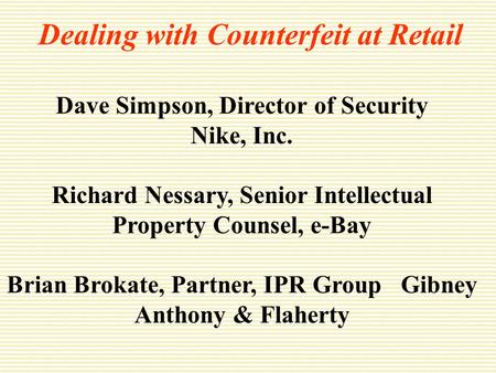 Dealing with Counterfeit at Retail Dave Simpson, Director of Security Nike, Inc. Richard Nessary, Senior Intellectual Property Counsel, e-Bay Brian Brokate,
