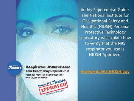 In this Supercourse Guide, The National Institute for Occupational Safety and Health’s (NIOSH) Personal Protective Technology Laboratory will explain how.
