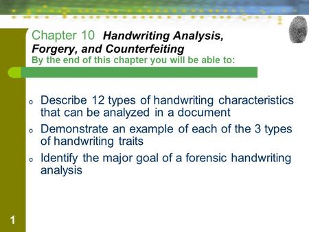 Chapter 10 Handwriting Analysis, Forgery, and Counterfeiting By the end of this chapter you will be able to: Describe 12 types of handwriting characteristics.