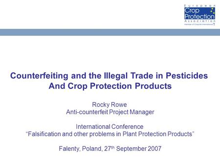 Counterfeiting and the Illegal Trade in Pesticides And Crop Protection Products Rocky Rowe Anti-counterfeit Project Manager International Conference “Falsification.