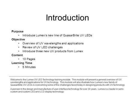 Introduction Purpose Introduce Lumex’s new line of QuasarBrite UV LEDs Objective Overview of UV wavelengths and applications Review of UV LED challenges.
