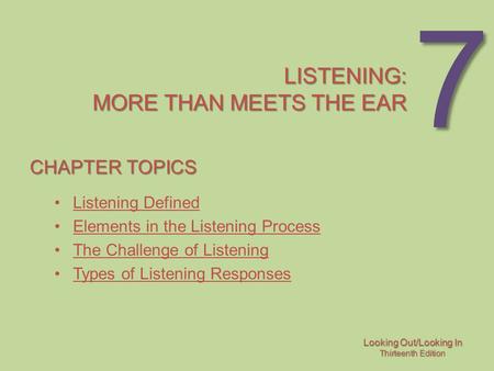 Looking Out/Looking In Thirteenth Edition 7 LISTENING: MORE THAN MEETS THE EAR CHAPTER TOPICS Listening Defined Elements in the Listening Process The Challenge.