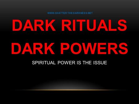 WWW.SHATTER THE DARKNESS.NET DARK RITUALS DARK POWERS SPIRITUAL POWER IS THE ISSUE.