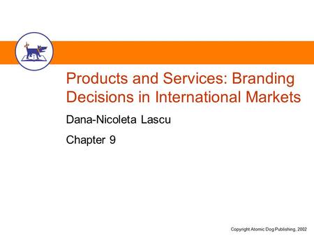 Copyright Atomic Dog Publishing, 2002 Products and Services: Branding Decisions in International Markets Dana-Nicoleta Lascu Chapter 9.