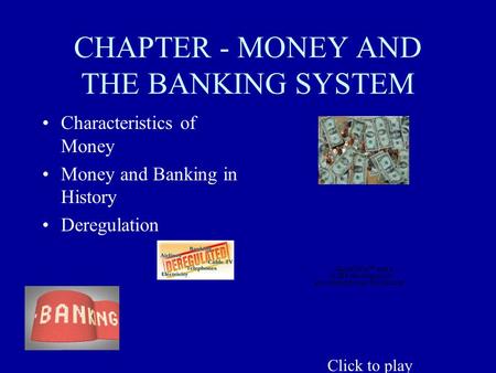 CHAPTER - MONEY AND THE BANKING SYSTEM Characteristics of Money Money and Banking in History Deregulation Click to play.