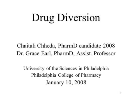11 Drug Diversion Chaitali Chheda, PharmD candidate 2008 Dr. Grace Earl, PharmD, Assist. Professor University of the Sciences in Philadelphia Philadelphia.