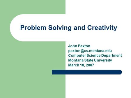 Problem Solving and Creativity John Paxton Computer Science Department Montana State University March 18, 2007.