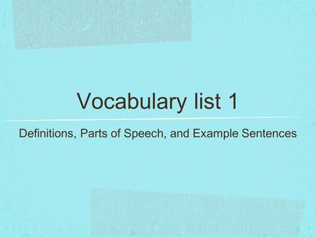 Vocabulary list 1 Definitions, Parts of Speech, and Example Sentences.