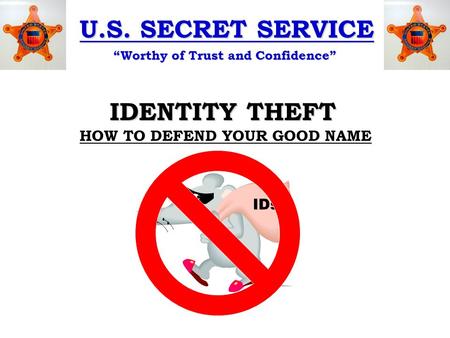 U.S. SECRET SERVICE “Worthy of Trust and Confidence” IDENTITY THEFT HOW TO DEFEND YOUR GOOD NAME IDs.