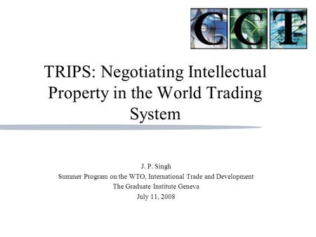 J.P. Singh Georgetown University Communication, Culture, & Technology Program TRIPS: Negotiating Intellectual Property in the World Trading System J.