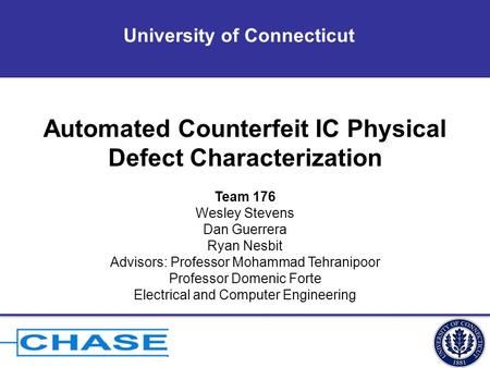 University of Connecticut Automated Counterfeit IC Physical Defect Characterization Team 176 Wesley Stevens Dan Guerrera Ryan Nesbit Advisors: Professor.