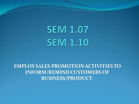 EMPLOY SALES PROMOTION ACTIVITIES TO INFORM/REMIND CUSTOMERS OF BUSINESS/PRODUCT.
