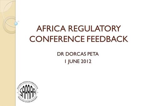 AFRICA REGULATORY CONFERENCE FEEDBACK DR DORCAS PETA 1 JUNE 2012.
