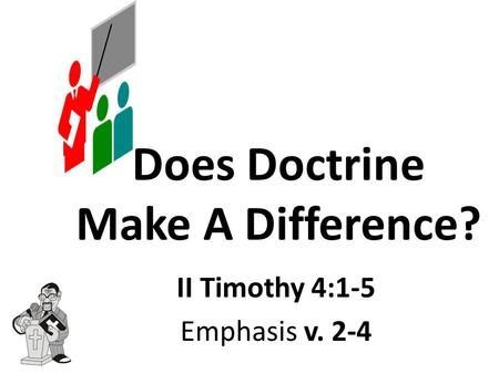 Does Doctrine Make A Difference? II Timothy 4:1-5 Emphasis v. 2-4.