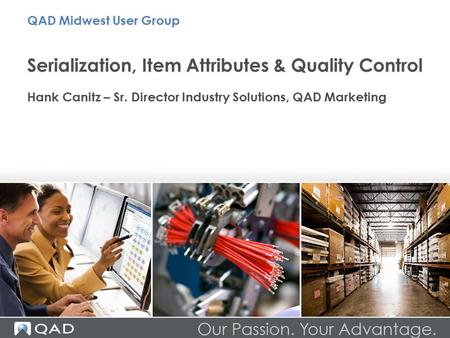 Serialization, Item Attributes & Quality Control Hank Canitz – Sr. Director Industry Solutions, QAD Marketing QAD Midwest User Group.