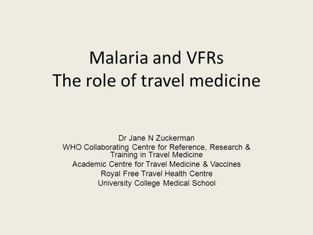 Malaria and VFRs The role of travel medicine Dr Jane N Zuckerman WHO Collaborating Centre for Reference, Research & Training in Travel Medicine Academic.