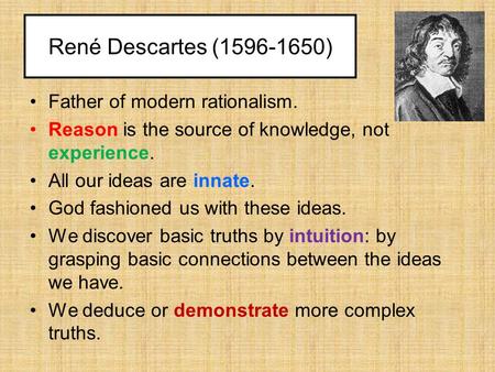 René Descartes (1596-1650) Father of modern rationalism. Reason is the source of knowledge, not experience. All our ideas are innate. God fashioned us.