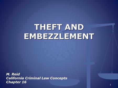 THEFT AND EMBEZZLEMENT M. Reid California Criminal Law Concepts Chapter 16 1.