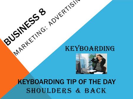 BUSINESS 8 MARKETING: ADVERTISING Keyboarding KEYBOARDING TIP OF THE DAY SHOULDERS & BACK.