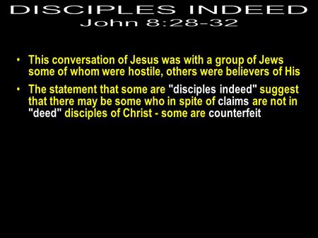 This conversation of Jesus was with a group of Jews some of whom were hostile, others were believers of His The statement that some are disciples indeed