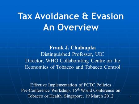 1 Frank J. Chaloupka Distinguished Professor, UIC Director, WHO Collaborating Centre on the Economics of Tobacco and Tobacco Control Tax Avoidance & Evasion.