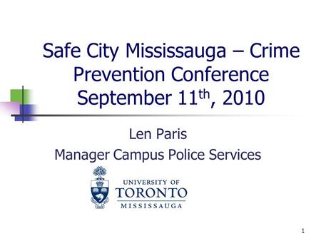 Safe City Mississauga – Crime Prevention Conference September 11 th, 2010 Len Paris Manager Campus Police Services 1.