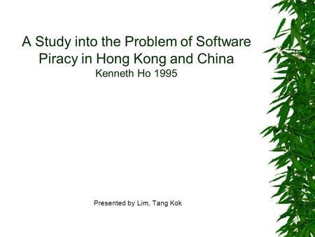 A Study into the Problem of Software Piracy in Hong Kong and China Kenneth Ho 1995 Presented by Lim, Tang Kok.