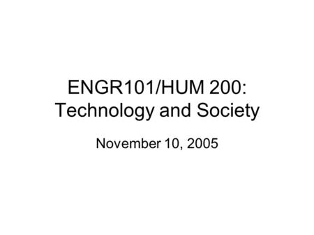 ENGR101/HUM 200: Technology and Society November 10, 2005.