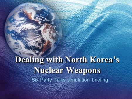 Dealing with North Korea’s Nuclear Weapons Six Party Talks simulation briefing.