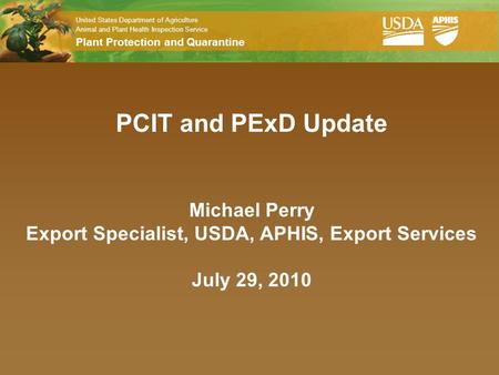 United States Department of Agriculture Animal and Plant Health Inspection Service Plant Protection and Quarantine PCIT and PExD Update Michael Perry Export.