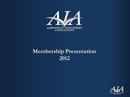 Membership Presentation 2012. AIA is the most authoritative & influential aerospace trade association Our membership accounts for more than $200 billion.