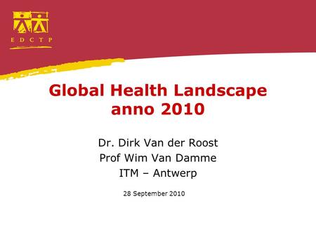 Global Health Landscape anno 2010 Dr. Dirk Van der Roost Prof Wim Van Damme ITM – Antwerp 28 September 2010.