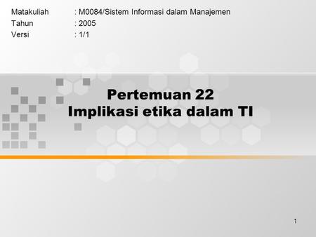1 Pertemuan 22 Implikasi etika dalam TI Matakuliah: M0084/Sistem Informasi dalam Manajemen Tahun: 2005 Versi: 1/1.