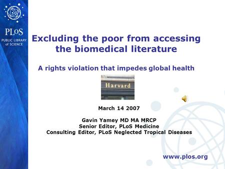 Www.plos.org Excluding the poor from accessing the biomedical literature A rights violation that impedes global health March 14 2007 Gavin Yamey MD MA.