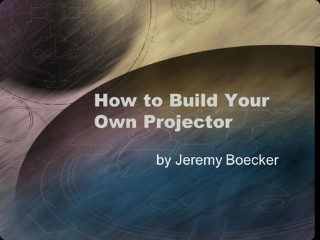 How to Build Your Own Projector by Jeremy Boecker.