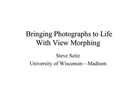 Bringing Photographs to Life With View Morphing Bringing Photographs to Life With View Morphing Steve Seitz University of Wisconsin—Madison.