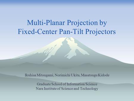 Multi-Planar Projection by Fixed-Center Pan-Tilt Projectors Ikuhisa Mitsugami, Norimichi Ukita, Masatsugu Kidode Graduate School of Information Science.